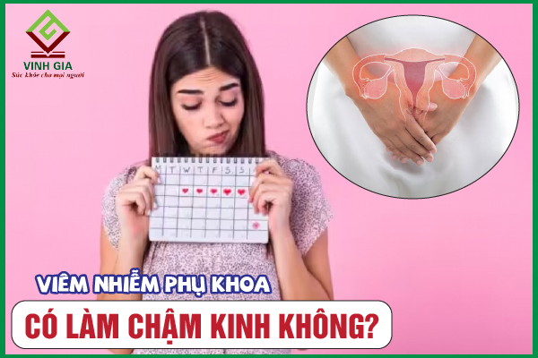 Viêm nhiễm phụ khoa có gây chậm kinh không?